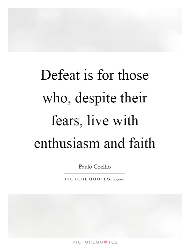 Defeat is for those who, despite their fears, live with enthusiasm and faith Picture Quote #1
