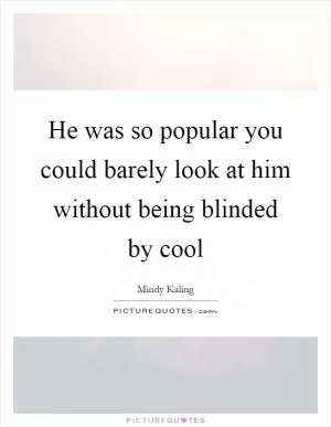 He was so popular you could barely look at him without being blinded by cool Picture Quote #1