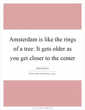 Amsterdam is like the rings of a tree: It gets older as you get closer to the center Picture Quote #1