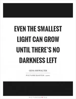 Even the smallest light can grow until there’s no darkness left Picture Quote #1