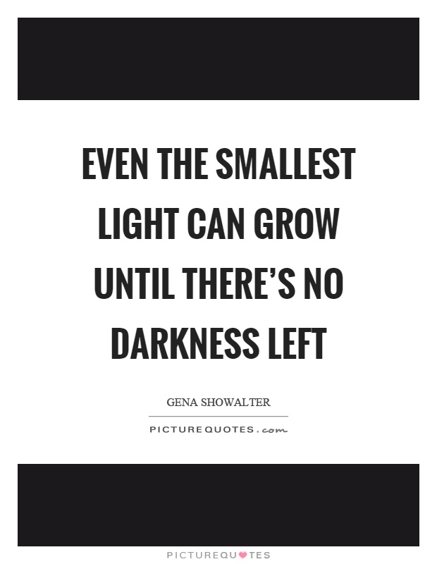 Even the smallest light can grow until there's no darkness left Picture Quote #1