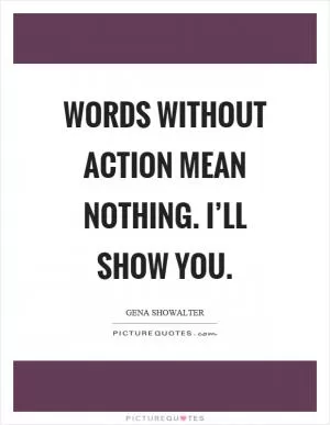 Words without action mean nothing. I’ll show you Picture Quote #1