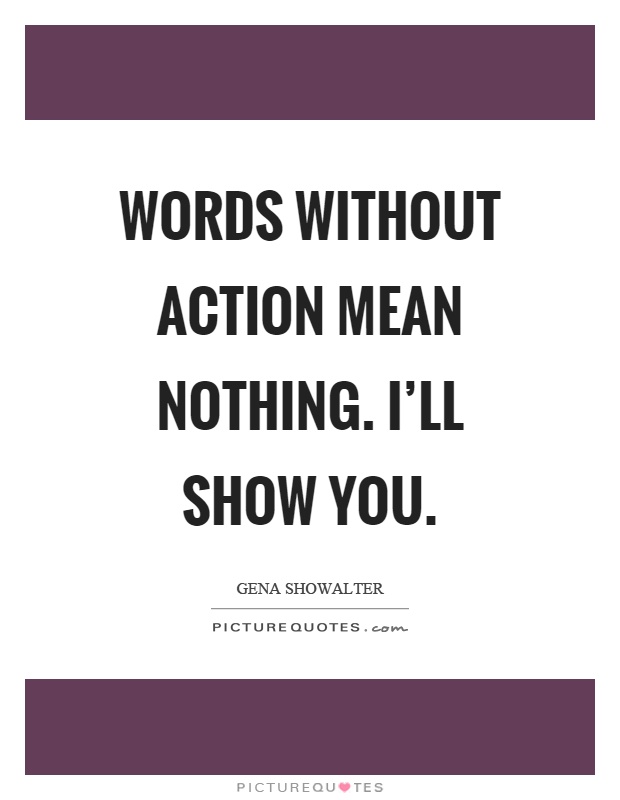 Words without action mean nothing. I'll show you Picture Quote #1