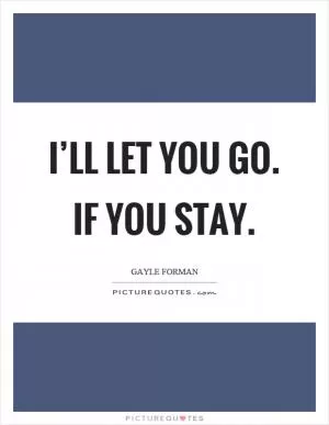 I’ll let you go. If you stay Picture Quote #1