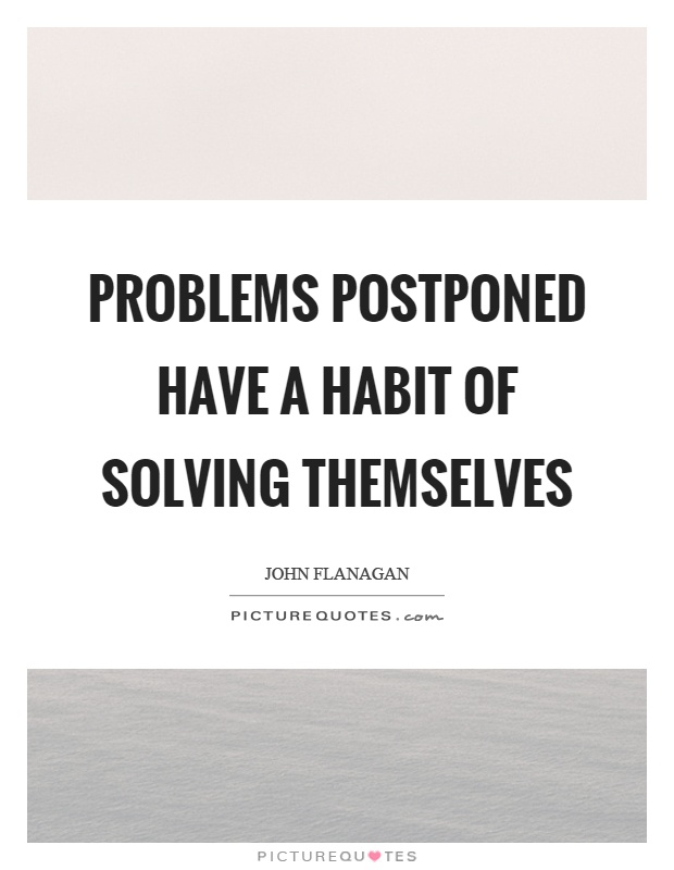 Problems postponed have a habit of solving themselves Picture Quote #1