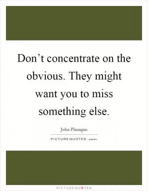 Don’t concentrate on the obvious. They might want you to miss something else Picture Quote #1