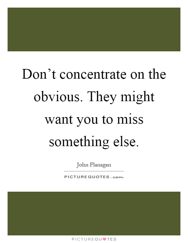 Don't concentrate on the obvious. They might want you to miss something else Picture Quote #1