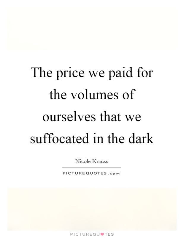 The price we paid for the volumes of ourselves that we suffocated in the dark Picture Quote #1