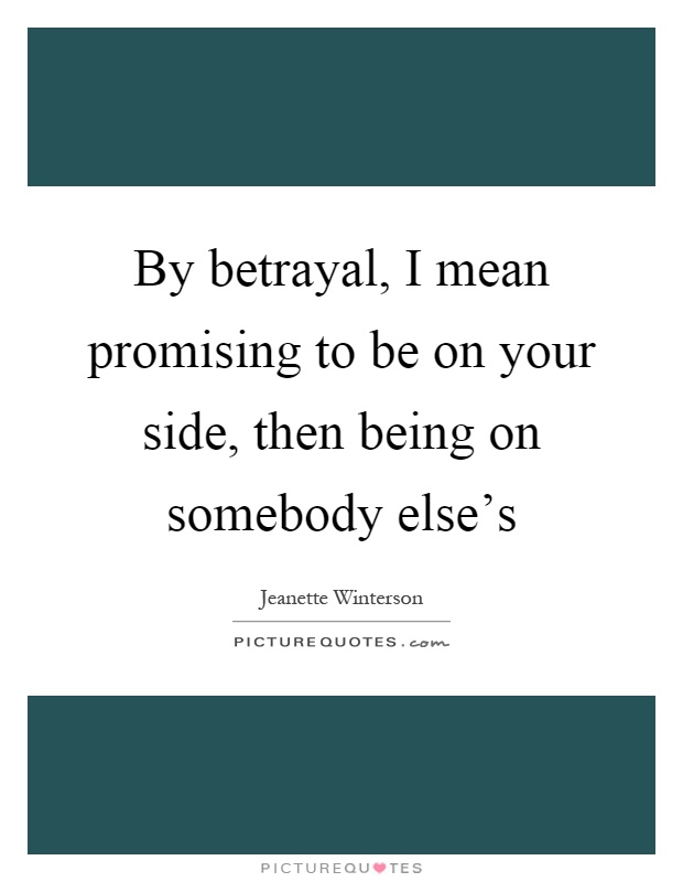 By betrayal, I mean promising to be on your side, then being on somebody else's Picture Quote #1