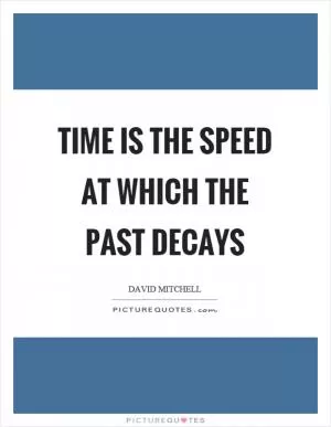 Time is the speed at which the past decays Picture Quote #1