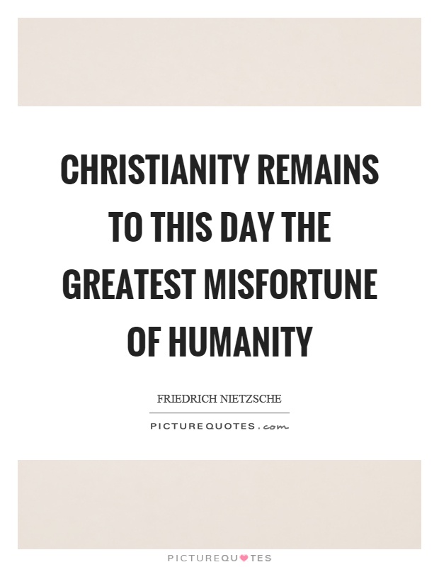 Christianity remains to this day the greatest misfortune of humanity Picture Quote #1