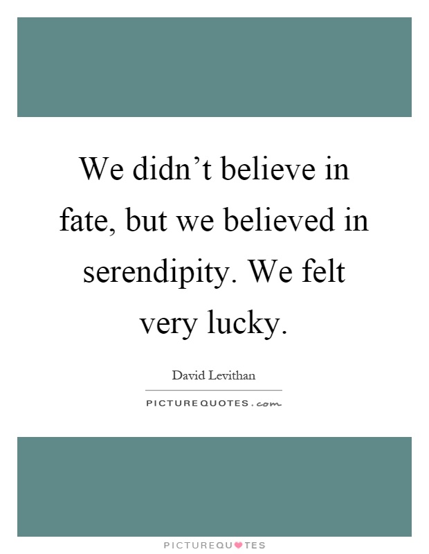 We didn't believe in fate, but we believed in serendipity. We felt very lucky Picture Quote #1