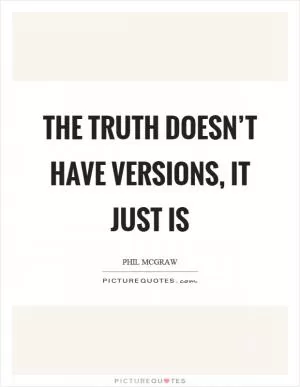The truth doesn’t have versions, it just is Picture Quote #1