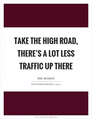 Take the high road, there’s a lot less traffic up there Picture Quote #1