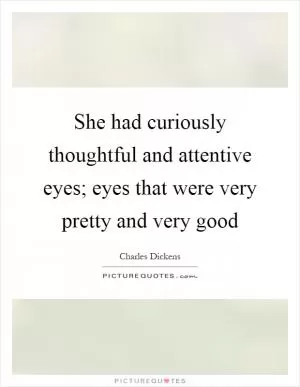 She had curiously thoughtful and attentive eyes; eyes that were very pretty and very good Picture Quote #1