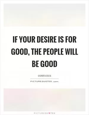 If your desire is for good, the people will be good Picture Quote #1