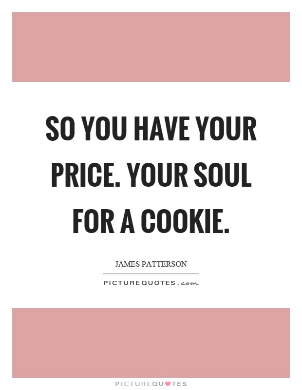 So you have your price. Your soul for a cookie Picture Quote #1