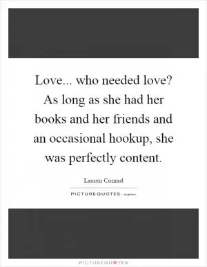 Love... who needed love? As long as she had her books and her friends and an occasional hookup, she was perfectly content Picture Quote #1