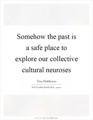 Somehow the past is a safe place to explore our collective cultural neuroses Picture Quote #1