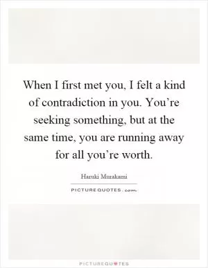 When I first met you, I felt a kind of contradiction in you. You’re seeking something, but at the same time, you are running away for all you’re worth Picture Quote #1
