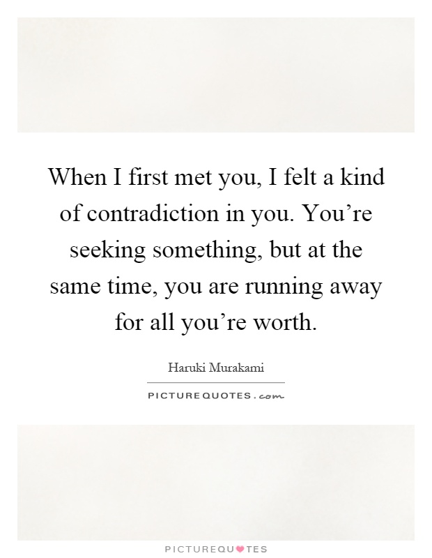 When I first met you, I felt a kind of contradiction in you. You're seeking something, but at the same time, you are running away for all you're worth Picture Quote #1