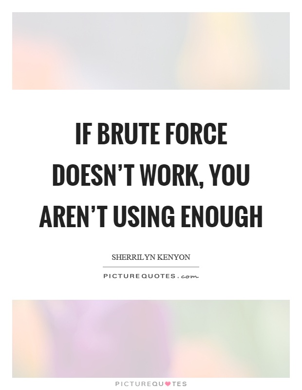 If brute force doesn't work, you aren't using enough Picture Quote #1