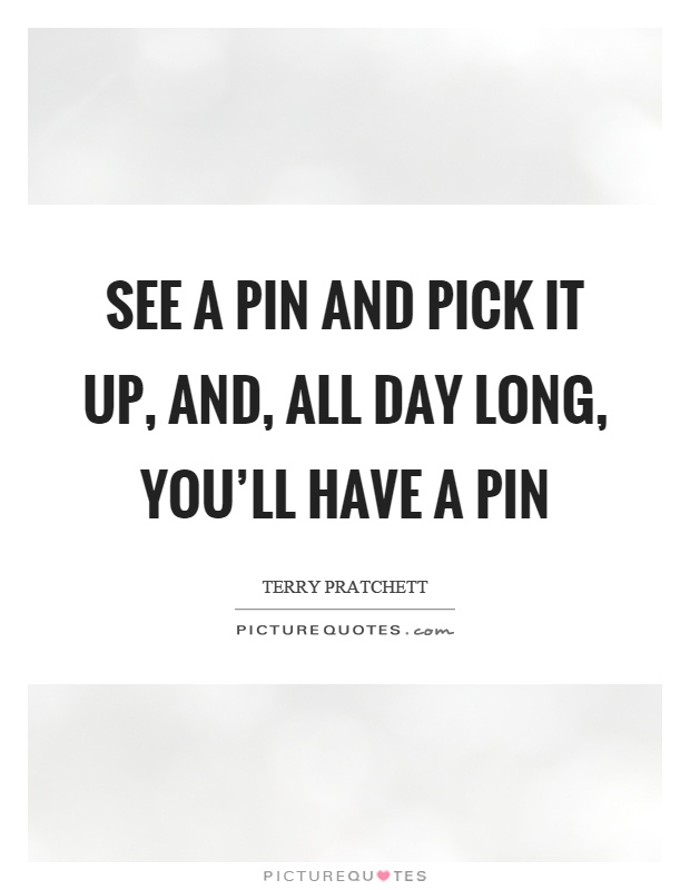 See a pin and pick it up, and, all day long, you'll have a pin Picture Quote #1