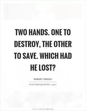 Two hands. One to destroy, the other to save. Which had he lost? Picture Quote #1