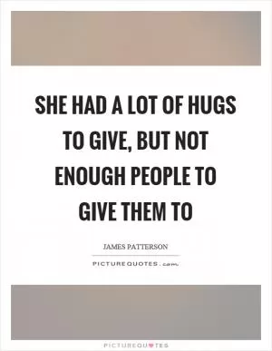 She had a lot of hugs to give, but not enough people to give them to Picture Quote #1