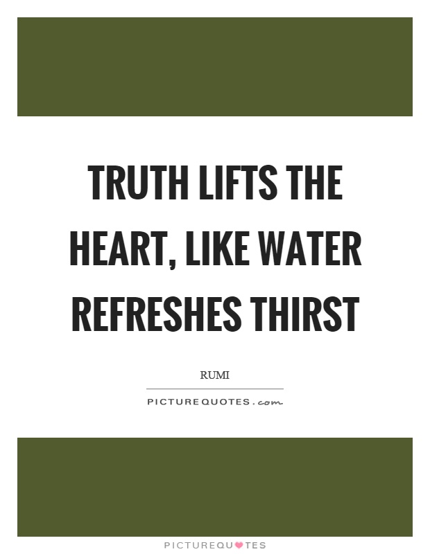 Truth lifts the heart, like water refreshes thirst Picture Quote #1