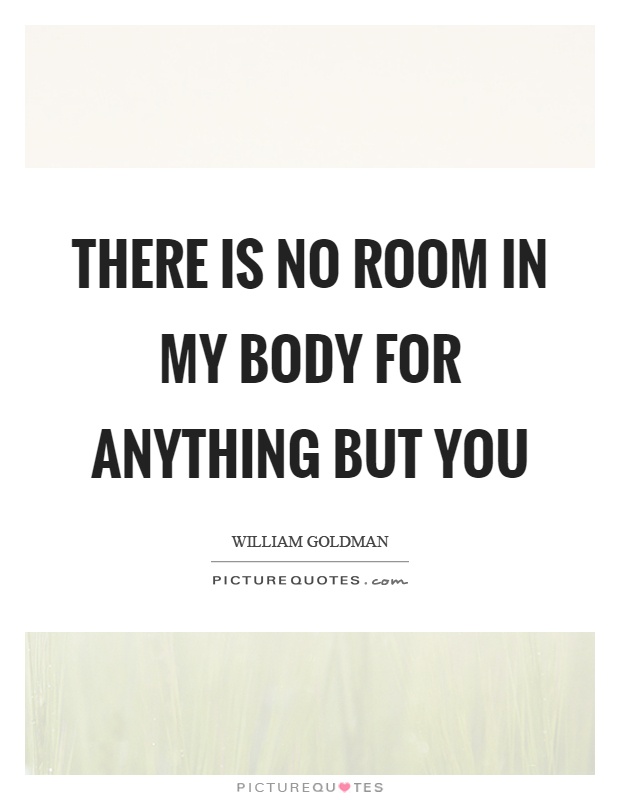 There is no room in my body for anything but you Picture Quote #1