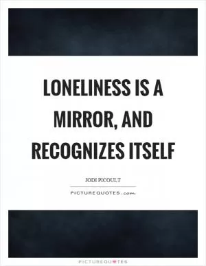 Loneliness is a mirror, and recognizes itself Picture Quote #1