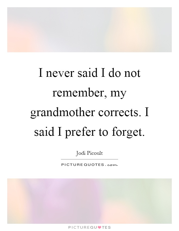 I never said I do not remember, my grandmother corrects. I said I prefer to forget Picture Quote #1
