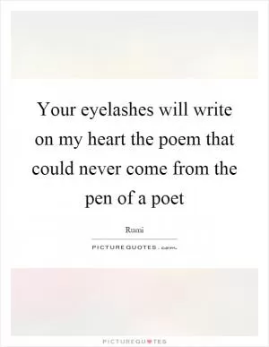 Your eyelashes will write on my heart the poem that could never come from the pen of a poet Picture Quote #1