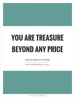 You are treasure beyond any price Picture Quote #1