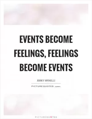 Events become feelings, feelings become events Picture Quote #1