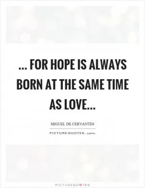... for hope is always born at the same time as love Picture Quote #1