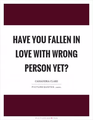 Have you fallen in love with wrong person yet? Picture Quote #1