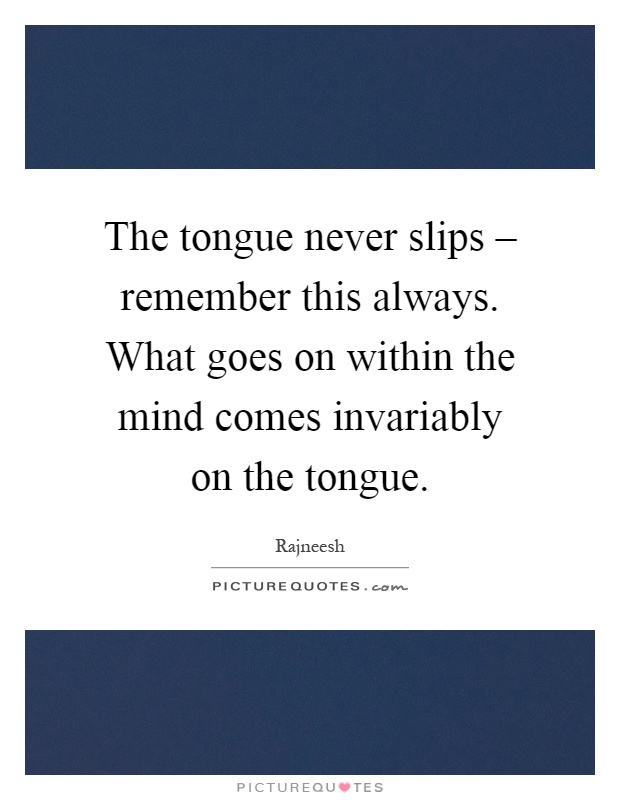 The tongue never slips – remember this always. What goes on within the mind comes invariably on the tongue Picture Quote #1