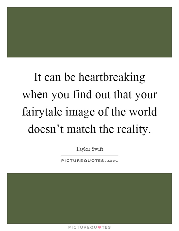 It can be heartbreaking when you find out that your fairytale image of the world doesn't match the reality Picture Quote #1