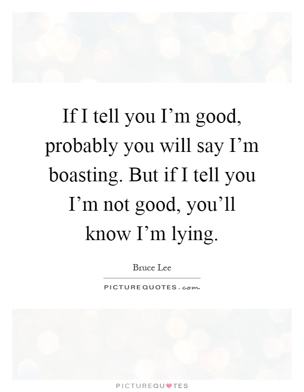 If I tell you I'm good, probably you will say I'm boasting. But if I tell you I'm not good, you'll know I'm lying Picture Quote #1