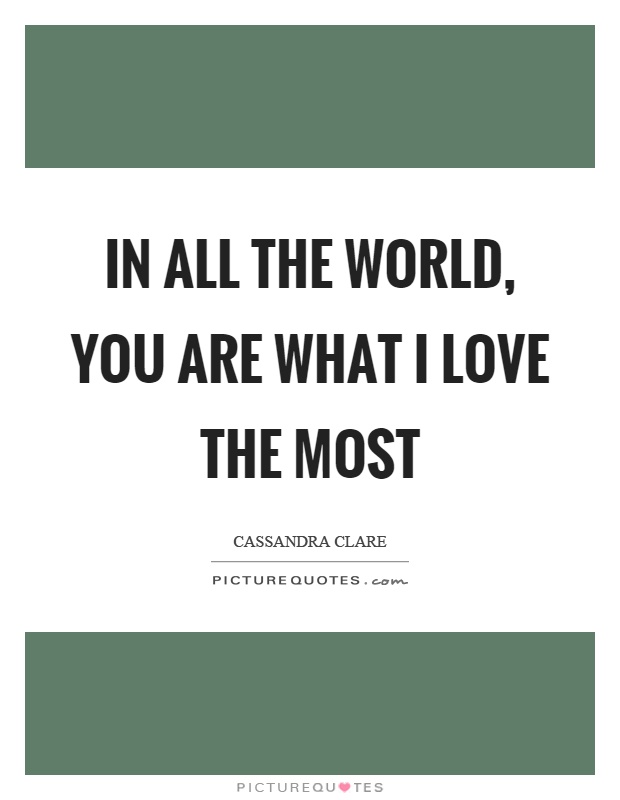 In all the world, you are what I love the most Picture Quote #1