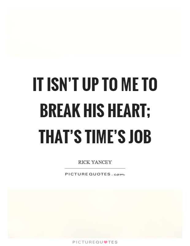 It isn't up to me to break his heart; that's time's job Picture Quote #1
