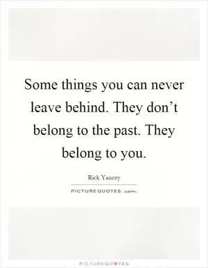 Some things you can never leave behind. They don’t belong to the past. They belong to you Picture Quote #1