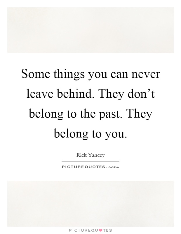 Some things you can never leave behind. They don't belong to the past. They belong to you Picture Quote #1