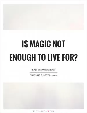 Is magic not enough to live for? Picture Quote #1