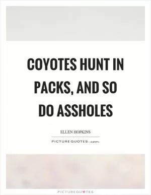 Coyotes hunt in packs, and so do assholes Picture Quote #1