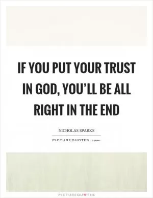 If you put your trust in God, you’ll be all right in the end Picture Quote #1