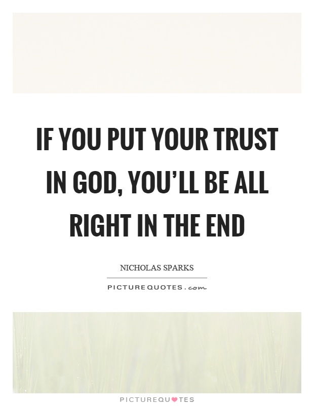 If you put your trust in God, you'll be all right in the end Picture Quote #1