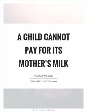 A child cannot pay for its mother’s milk Picture Quote #1